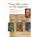 Those Who Labor for My Happiness: Slavery at Thomas Jefferson's Monticello