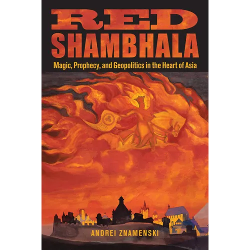 Red Shambhala: Magic, Prophecy, and Geopolitics in the Heart of Asia