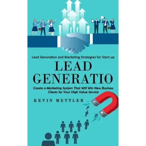 Lead Generation: Lead Generation and Marketing Strategies for Start-up (Create a Marketing System That Will Win New Business Clients fo