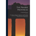 The Prairie Provinces; a Short History of Manitoba, Saskatchewan, and Alberta, Being a Revision of "A History of Manitoba and the North-West Territori