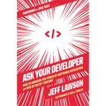 Ask Your Developer: How to Harness the Power of Software Developers and Win in the 21st Century