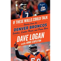 If These Walls Could Talk: Denver Broncos: Stories from the Denver Broncos Sideline, Locker Room, and Press Box