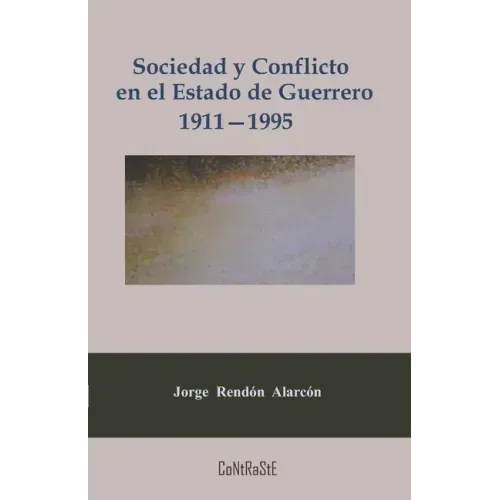 Sociedad y conflicto en el estado de Guerrero, 1911-1995: Poder político y estructura social de la entidad