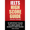 IELTS High Score Guide (General Training): 50 Important Rules You Must Know To Achieve A High Score!