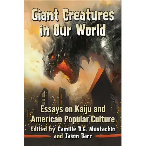 Giant Creatures in Our World: Essays on Kaiju and American Popular Culture