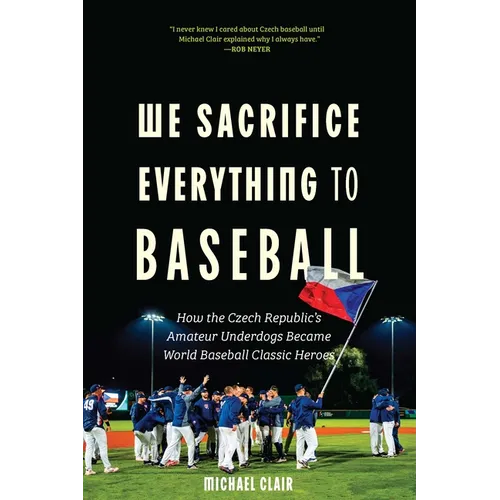 We Sacrifice Everything to Baseball: How the Czech Republic's Amateur Underdogs Became World Baseball Classic Heroes