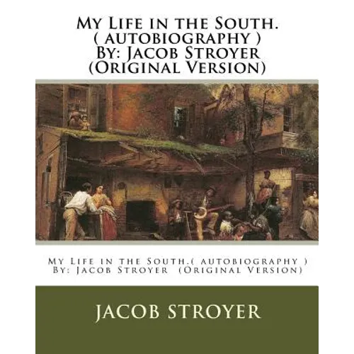 My Life in the South.( autobiography ) By: Jacob Stroyer (Original Version)