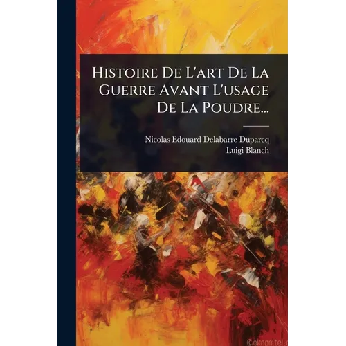 Histoire De L'art De La Guerre Avant L'usage De La Poudre...