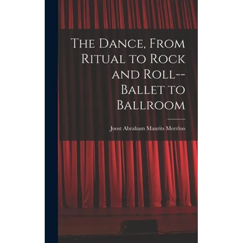 The Dance, From Ritual to Rock and Roll--ballet to Ballroom