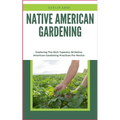 Native American Gardening: Exploring The Rich Tapestry Of Native American Gardening Practices For Novice