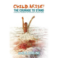 Child, Arise!: The Courage to Stand. A Spiritual Handbook for Survivors of Sexual Abuse
