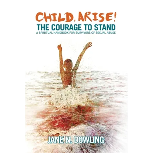Child, Arise!: The Courage to Stand. A Spiritual Handbook for Survivors of Sexual Abuse