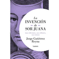 La Invenciã3n de Sor Juana (Sus Ediciones, Sus Editores, Sus Textos) / The Invention of Sor Juana