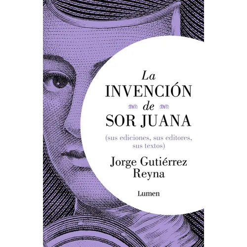La Invenciã3n de Sor Juana (Sus Ediciones, Sus Editores, Sus Textos) / The Invention of Sor Juana