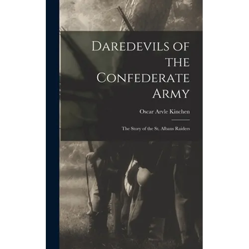 Daredevils of the Confederate Army; the Story of the St. Albans Raiders