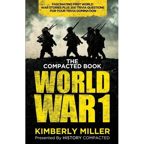 The Compacted Book of World War 1: Fascinating First World War Stories Plus 200 Trivia Questions for Your Trivia Domination