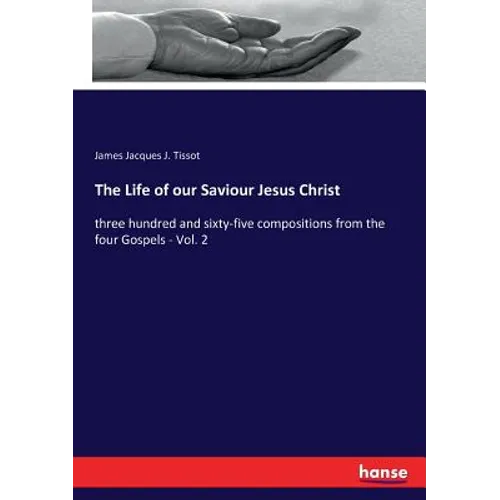 The Life of our Saviour Jesus Christ: three hundred and sixty-five compositions from the four Gospels - Vol. 2