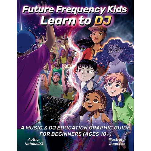 Future Frequency Kids: Learn to DJ: A Music & DJ Education Graphic Guide for Beginners (Ages 10+)