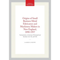 Origins of Small Business Metal Fabricators and Machinery Makers in New England, 1890-1957: Transactions, American Philosophical Society (Vol. 55, Par