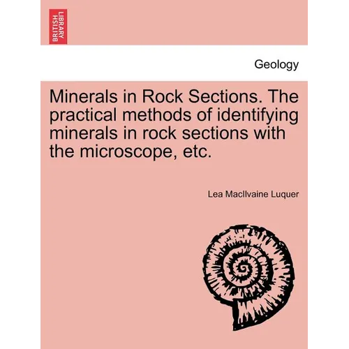 Minerals in Rock Sections. the Practical Methods of Identifying Minerals in Rock Sections with the Microscope, Etc.