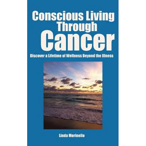 Conscious Living Through Cancer: Discover a Lifetime of Wellness Beyond the Illness