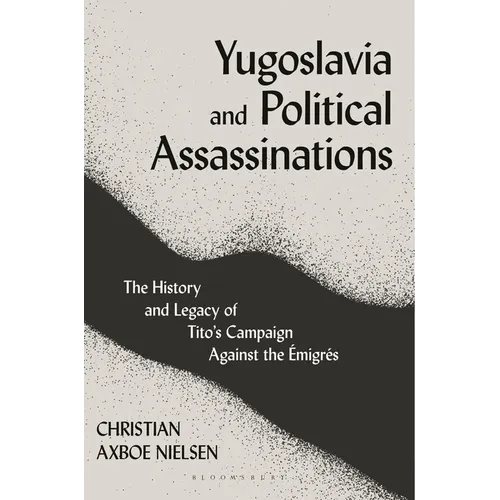 Yugoslavia and Political Assassinations: The History and Legacy of Tito's Campaign Against the Emigrés