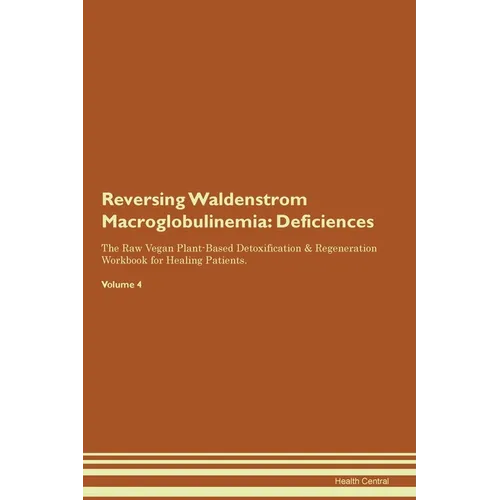 Reversing Waldenstrom Macroglobulinemia: Deficiencies The Raw Vegan Plant-Based Detoxification & Regeneration Workbook for Healing Patients. Volume 4