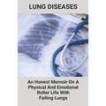 Lung Diseases: An Honest Memoir On A Physical And Emotional Roller Life With Failing Lungs: Lungs Diseases List