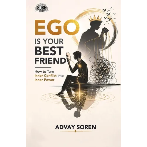 Ego is Your Best Friend: How to Turn Inner Conflict into Inner Power