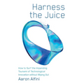 Harness the Juice: How to Surf the Impending Tsunami of Technological Innovation without Wiping Out