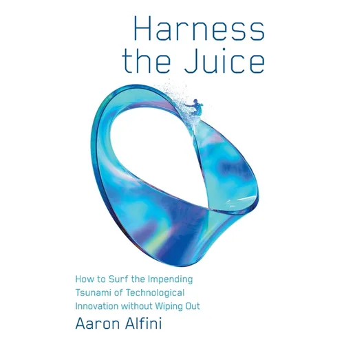 Harness the Juice: How to Surf the Impending Tsunami of Technological Innovation without Wiping Out