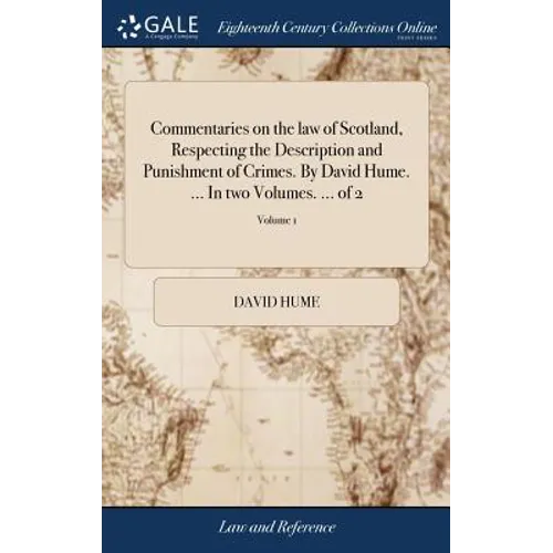 Commentaries on the law of Scotland, Respecting the Description and Punishment of Crimes. By David Hume. ... In two Volumes. ... of 2; Volume 1