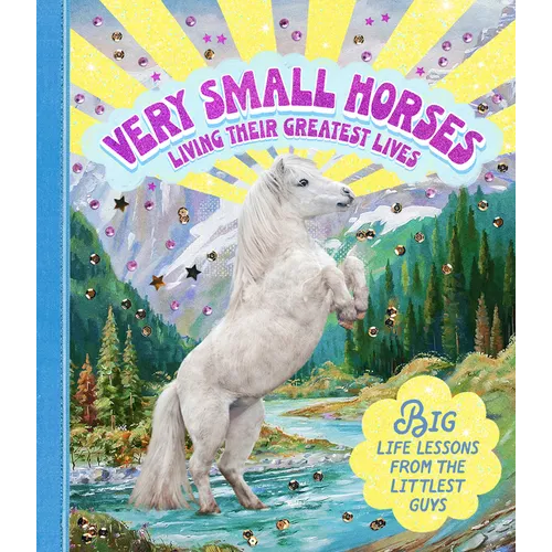 Very Small Horses Living Their Greatest Lives: Big Life Lessons from the Littlest Guys