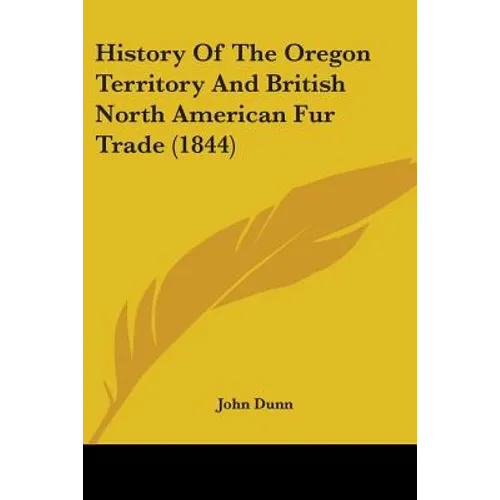 History Of The Oregon Territory And British North American Fur Trade (1844) - Paperback