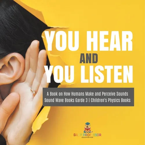 You Hear and You Listen A Book on How Humans Make and Perceive Sounds Sound Wave Books Grade 3 Children's Physics Books