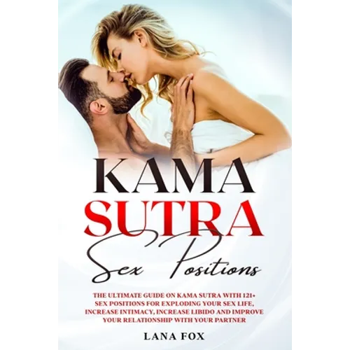 Kama Sutra Sex Positions: The Ultimate Guide on Kama Sutra with 121+ Positions for Exploding your Sex Life, Increase Intimacy and Improve Your R