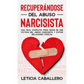 Recuperándose del abuso narcisista: Una guía completa para dejar de ser víctima del abuso narcisista y evitar relaciones tóxicas
