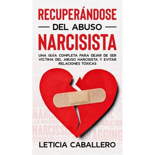 Recuperándose del abuso narcisista: Una guía completa para dejar de ser víctima del abuso narcisista y evitar relaciones tóxicas