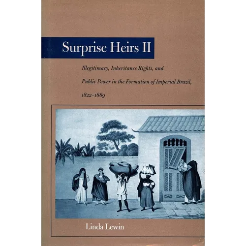 Surprise Heirs II: Illegitimacy, Inheritance Rights, and Public Power in the Formation of Imperial Brazil, 1822-1889