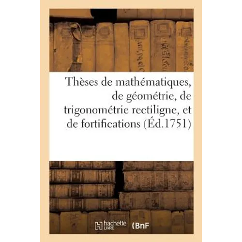 Thèses de Mathématiques, de Géométrie, de Trigonométrie Rectiligne, Et de Fortifications: Qui Seront Soutenues Au Collège de Louis Le Grand Le Vendred