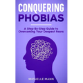 Conquering phobias: A Step-By-Step Guide to Overcoming Your Deepest Fears