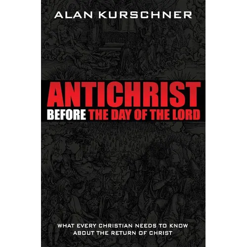 Antichrist Before the Day of the Lord: What Every Christian Needs to Know about the Return of Christ