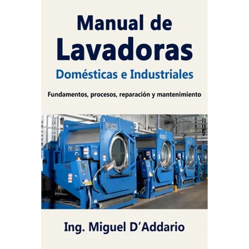 Manual de Lavadoras Domésticas e Industriales: Fundamentos, procesos, reparación y mantenimiento