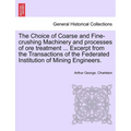The Choice of Coarse and Fine-Crushing Machinery and Processes of Ore Treatment ... Excerpt from the Transactions of the Federated Institution of Mini