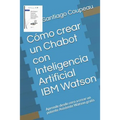 Cómo crear un Chabot con Inteligencia Artificial IBM Watson: Aprende desde cero a crear un potente Asistente Watson gratis