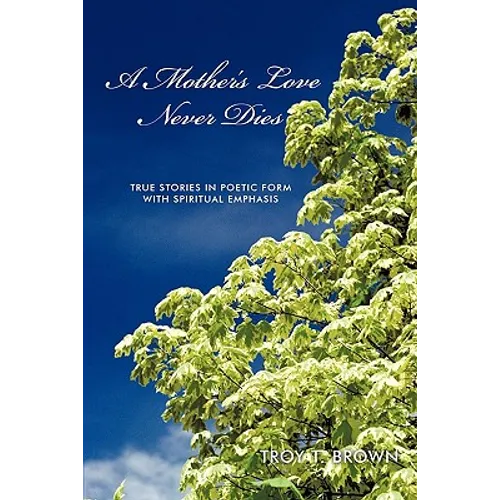 A Mother's Love Never Dies: True Stories in Poetic Form with Spiritual Emphasis