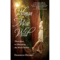Woman Most Wild: Three Keys to Liberating the Witch Within