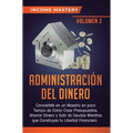 Administración del Dinero: Conviértete en un Maestro en Poco Tiempo de Cómo Crear Presupuestos, Ahorrar Dinero y Salir de Deudas Mientras Que Construy
