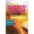 Sacred Terror: How Faith Becomes Lethal