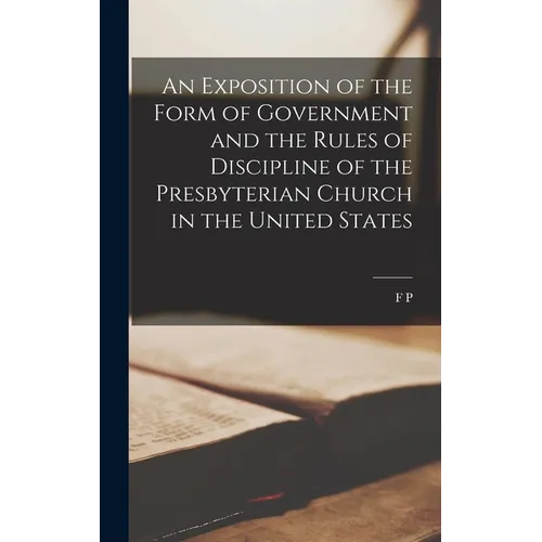 An Exposition of the Form of Government and the Rules of Discipline of the Presbyterian Church in the United States